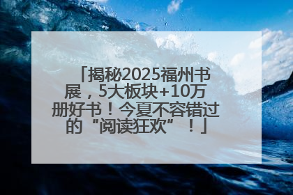 揭秘2025福州书展，5大板块+10万册好书！今夏不容错过的“阅读狂欢”！