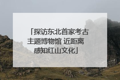 探访东北首家考古主题博物馆 近距离感知红山文化