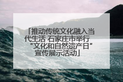 推动传统文化融入当代生活 石家庄市举行“文化和自然遗产日”宣传展示活动
