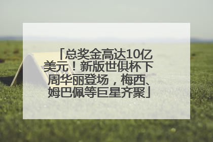 总奖金高达10亿美元！新版世俱杯下周华丽登场，梅西、姆巴佩等巨星齐聚