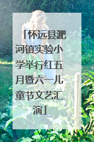 怀远县淝河镇实验小学举行红五月暨六一儿童节文艺汇演