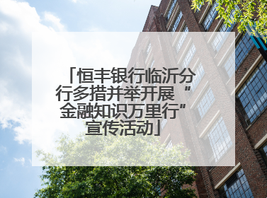 恒丰银行临沂分行多措并举开展“金融知识万里行”宣传活动