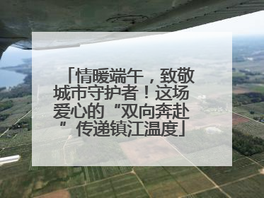 情暖端午，致敬城市守护者！这场爱心的“双向奔赴”传递镇江温度