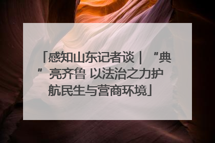 感知山东记者谈｜“典”亮齐鲁 以法治之力护航民生与营商环境