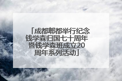 成都郫都举行纪念钱学森归国七十周年暨钱学森班成立20周年系列活动