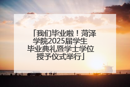 我们毕业啦!菏泽学院2025届学生毕业典礼暨学士学位授予仪式举行