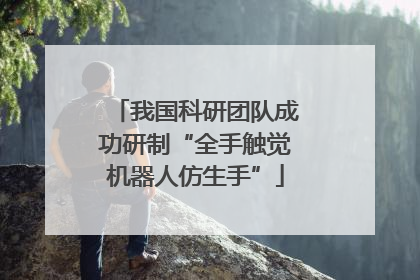 我国科研团队成功研制“全手触觉机器人仿生手”