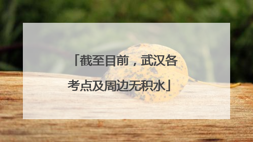 截至目前，武汉各考点及周边无积水