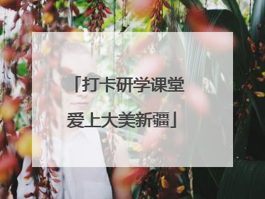 打卡研学课堂 爱上大美新疆