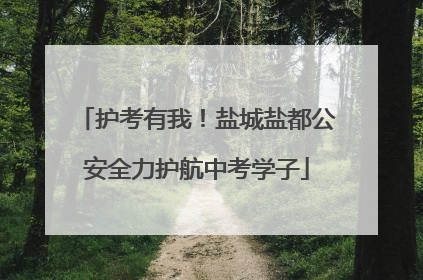 护考有我！盐城盐都公安全力护航中考学子
