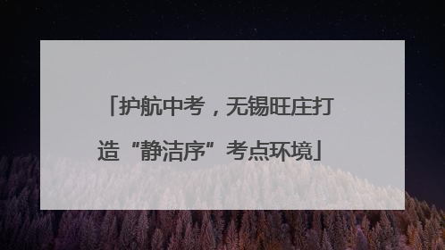 护航中考，无锡旺庄打造“静洁序”考点环境