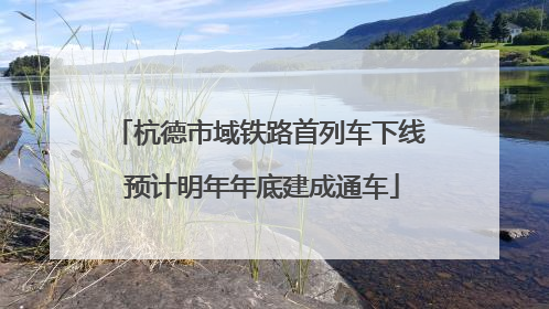 杭德市域铁路首列车下线 预计明年年底建成通车