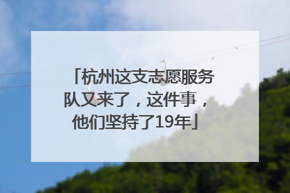 杭州这支志愿服务队又来了，这件事，他们坚持了19年