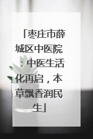 枣庄市薛城区中医院：中医生活化再启，本草飘香润民生