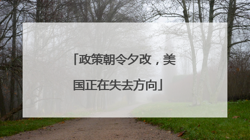 政策朝令夕改，美国正在失去方向