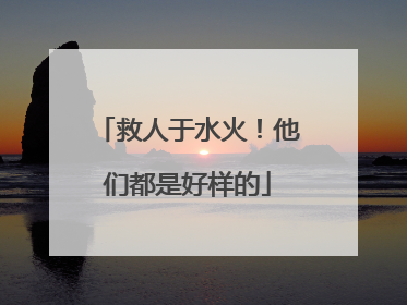 救人于水火！他们都是好样的