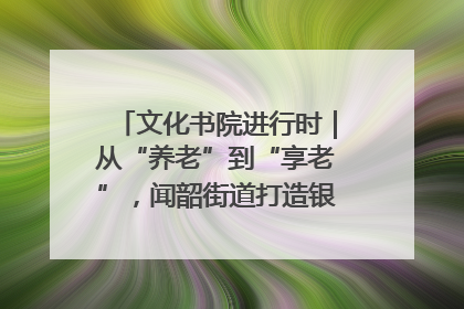 文化书院进行时｜从“养老”到“享老”，闻韶街道打造银龄幸福新图景