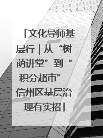 文化导师基层行｜从“树荫讲堂”到“积分超市” 信州区基层治理有实招