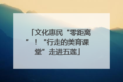 文化惠民“零距离”！“行走的美育课堂”走进五莲