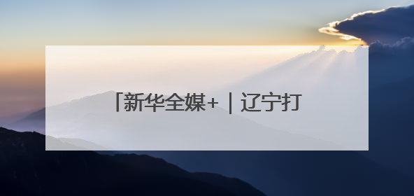 新华全媒+｜辽宁打造跨境文旅新生态