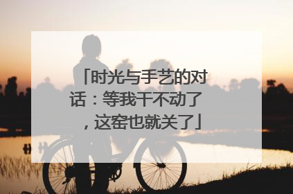 时光与手艺的对话：等我干不动了，这窑也就关了