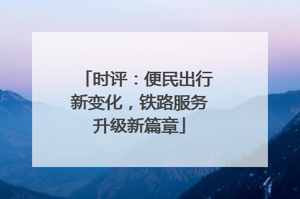 时评：便民出行新变化，铁路服务升级新篇章