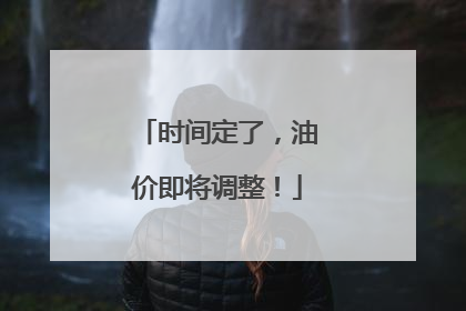 时间定了，油价即将调整！