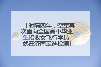 时隔四年，空军再次面向全国高中毕业生招收女飞行学员 就在济南定选检测