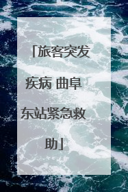 旅客突发疾病 曲阜东站紧急救助