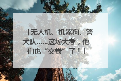无人机、机器狗、警犬队……这场大考，他们也“交卷”了！