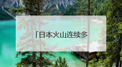 日本火山连续多次喷发，最高烟柱达1300米