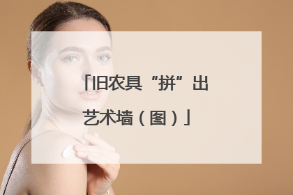 旧农具“拼”出艺术墙（图）