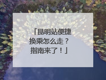 昆明站便捷换乘怎么走？指南来了！