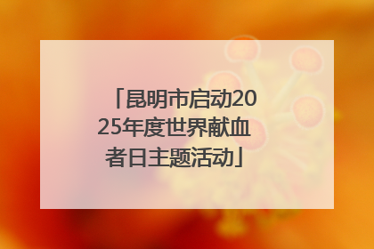 昆明市启动2025年度世界献血者日主题活动