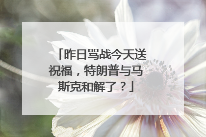 昨日骂战今天送祝福，特朗普与马斯克和解了？