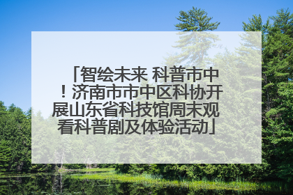 智绘未来 科普市中！济南市市中区科协开展山东省科技馆周末观看科普剧及体验活动