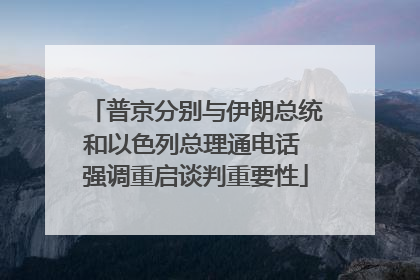 普京分别与伊朗总统和以色列总理通电话 强调重启谈判重要性