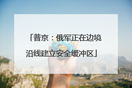 普京：俄军正在边境沿线建立安全缓冲区