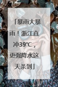 暴雨大暴雨！浙江直冲39℃，更强降水这天杀到