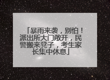 暴雨来袭，别怕！派出所大门敞开，民警搬来凳子，考生家长集中休息