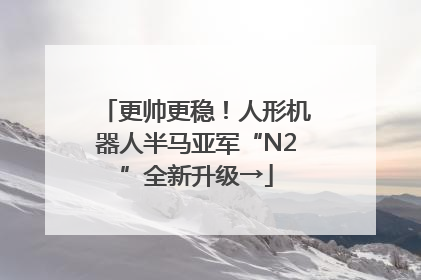更帅更稳！人形机器人半马亚军“N2”全新升级→