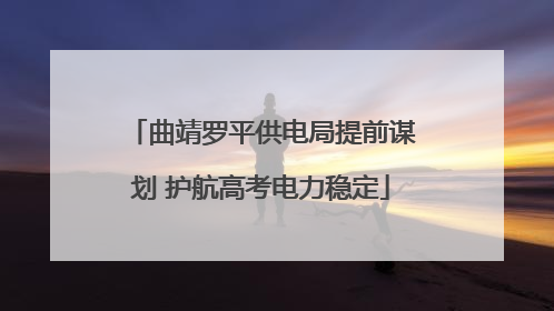曲靖罗平供电局提前谋划 护航高考电力稳定