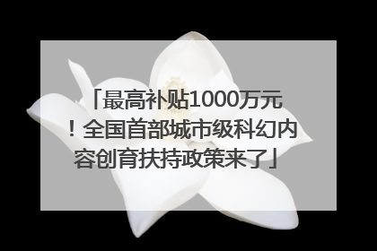 最高补贴1000万元！全国首部城市级科幻内容创育扶持政策来了