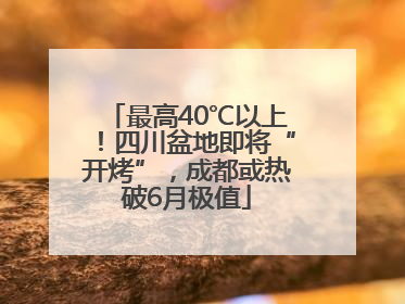 最高40℃以上！四川盆地即将“开烤”，成都或热破6月极值
