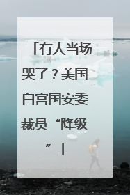 有人当场哭了？美国白宫国安委裁员“降级”