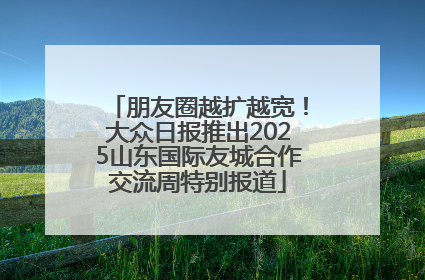 朋友圈越扩越宽！大众日报推出2025山东国际友城合作交流周特别报道