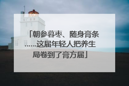 朝参暮枣、随身膏条……这届年轻人把养生局卷到了膏方届