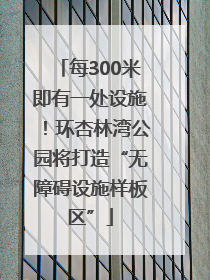 每300米即有一处设施！环杏林湾公园将打造“无障碍设施样板区”