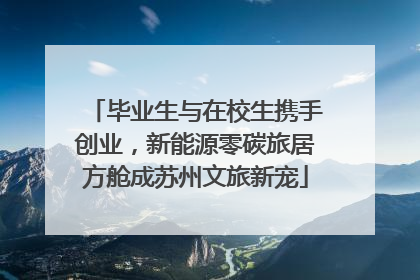 毕业生与在校生携手创业，新能源零碳旅居方舱成苏州文旅新宠