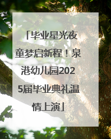 毕业星光夜 童梦启新程！泉港幼儿园2025届毕业典礼温情上演